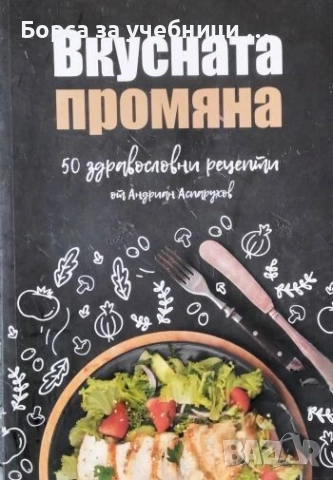 Вкусната промяна 50 здравословни рецепти - Андриан Аспарухов
