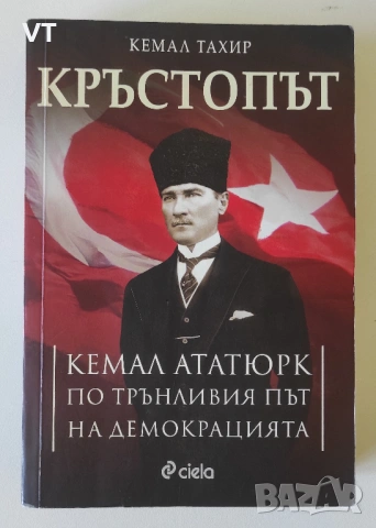 КРЪСТОПЪТ. Кемал Ататюрк по трънливия път на демокрацията - Кемал Тахир
