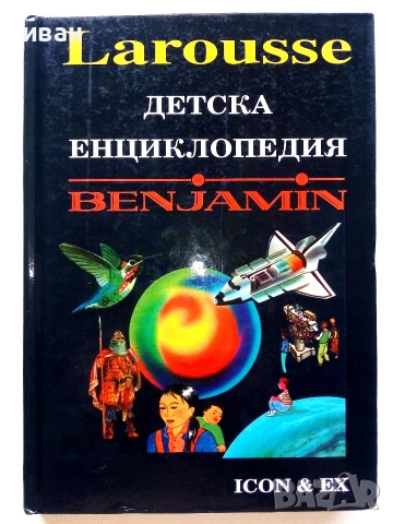 Детска Енциклопедия Benjamin  Larousse - Мартин и Даниел Сисие,Мари-Пиер Пердризе - 1991г