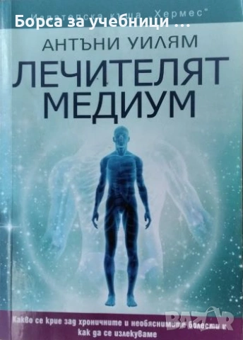Лечителят медиум Какво се крие зад хроничните и необяснимите болести и как да се излекуваме Антъни