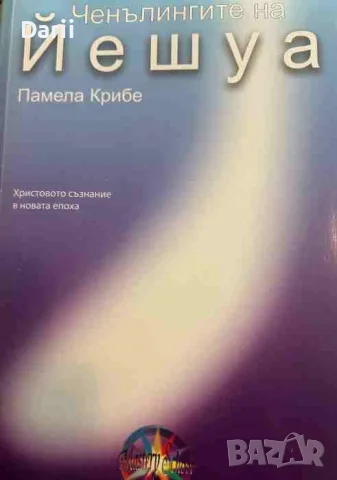 Ченълингите на Йешуа. Христовото съзнание в новата епоха- Памела Крибе