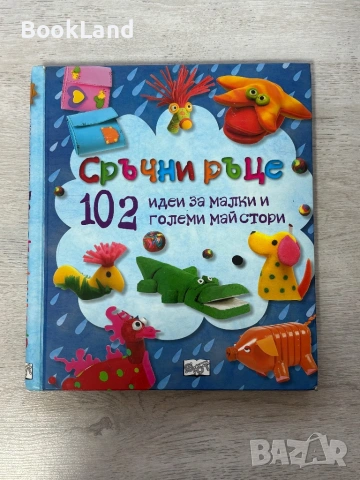 Сръчни ръце. 102 идеи за малки и големи майстори 
