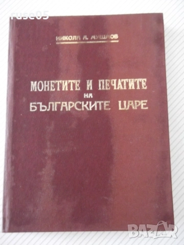 Книга "Монетите и печатите на бълг.царе-Н.Мушмов" - 294 стр.