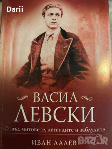 Васил Левски - отвъд митовете, легендите и заблудите- Иван Лалев