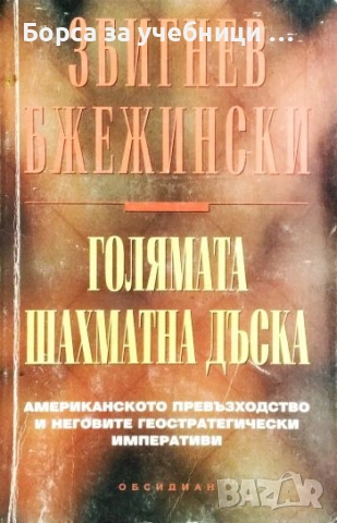Голямата шахматна дъска Американското превъзходство и неговите  императиви Збигнев Бжежински