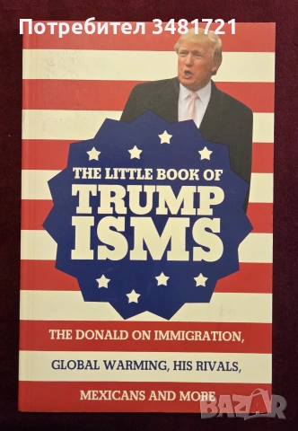 The Little Book of Trumpisms. The Donald on Immigration, Global Warming, His Rivals, Mexicans and Mo
